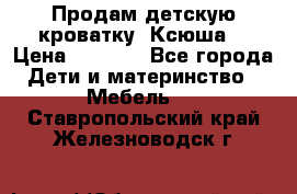 Продам детскую кроватку “Ксюша“ › Цена ­ 4 500 - Все города Дети и материнство » Мебель   . Ставропольский край,Железноводск г.